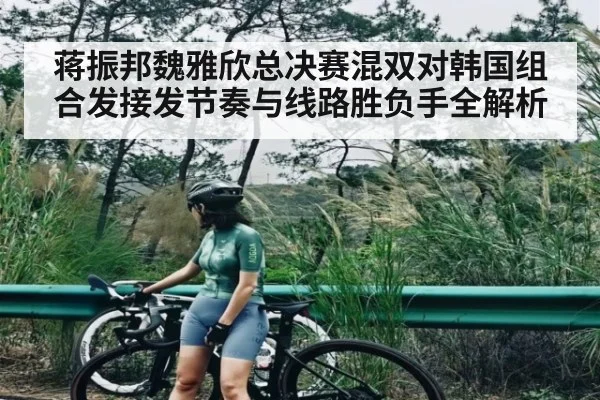 蒋振邦魏雅欣总决赛混双对韩国组合发接发节奏与线路胜负手全解析